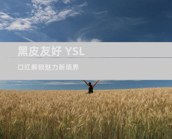 黑皮友好 YSL口红解锁魅力新境界